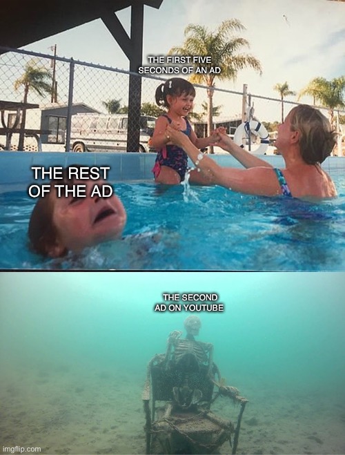 Is this true. | THE FIRST FIVE SECONDS OF AN AD; THE REST OF THE AD; THE SECOND AD ON YOUTUBE | image tagged in mother ignoring kid drowning in a pool | made w/ Imgflip meme maker