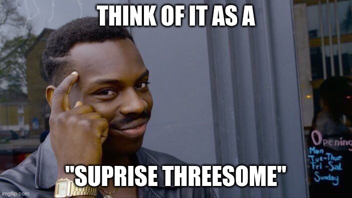 Roll Safe Think About It Meme | THINK OF IT AS A "SUPRISE THREESOME" | image tagged in memes,roll safe think about it | made w/ Imgflip meme maker