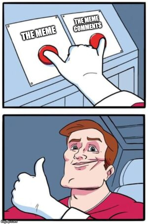 Struggle buttons push both | THE MEME THE MEME COMMENTS | image tagged in struggle buttons push both | made w/ Imgflip meme maker