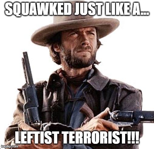 Josey Wales | SQUAWKED JUST LIKE A... LEFTIST TERRORIST!!! | image tagged in josey wales | made w/ Imgflip meme maker
