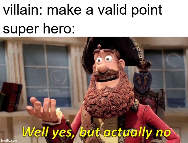 Well Yes, But Actually No | villain: make a valid point; super hero: | image tagged in memes,well yes but actually no | made w/ Imgflip meme maker