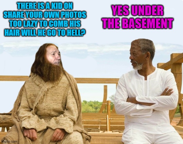 too lazy to comb his hair | YES UNDER THE BASEMENT; THERE IS A KID ON SHARE YOUR OWN PHOTOS TOO LAZY TO COMB HIS HAIR WILL HE GO TO HELL? | image tagged in lew and god,straight to hell | made w/ Imgflip meme maker