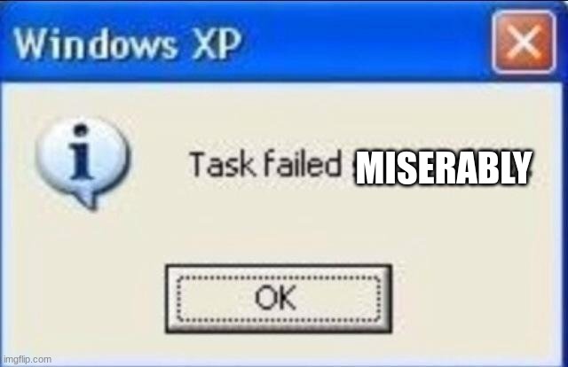 Task failed successfully | MISERABLY | image tagged in task failed successfully | made w/ Imgflip meme maker
