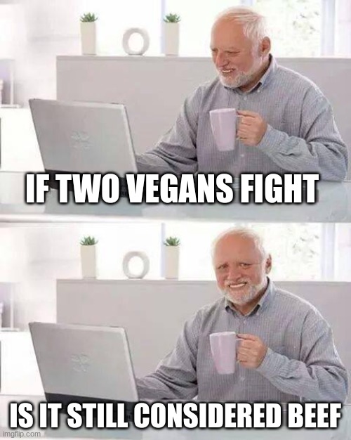 Hide the Pain Harold | IF TWO VEGANS FIGHT; IS IT STILL CONSIDERED BEEF | image tagged in memes,hide the pain harold | made w/ Imgflip meme maker