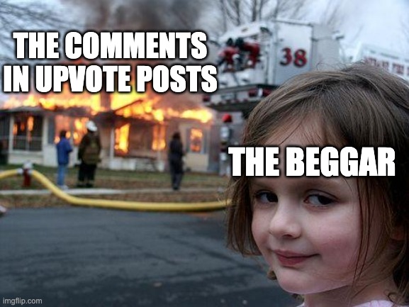 not sure why you guys argue about beggars but I wont judge | THE COMMENTS IN UPVOTE POSTS; THE BEGGAR | image tagged in memes,disaster girl,upvote begging,accurate,lol,reeeee | made w/ Imgflip meme maker