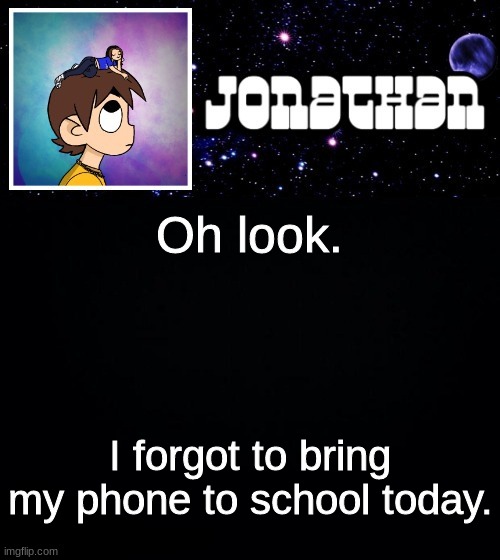 Jonathan vs The World Template | Oh look. I forgot to bring my phone to school today. | image tagged in jonathan vs the world template | made w/ Imgflip meme maker