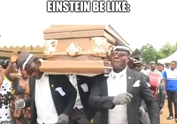 Coffin Dance | EINSTEIN BE LIKE: | image tagged in coffin dance | made w/ Imgflip meme maker