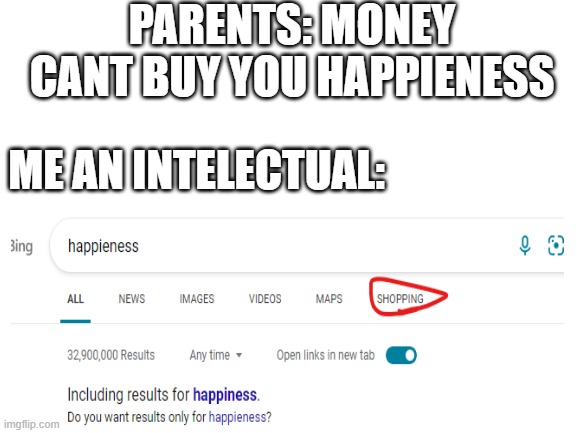 No title | PARENTS: MONEY CANT BUY YOU HAPPIENESS; ME AN INTELECTUAL: | image tagged in happiness,fun,money | made w/ Imgflip meme maker