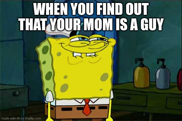 umm ok then | WHEN YOU FIND OUT THAT YOUR MOM IS A GUY | image tagged in memes,don't you squidward | made w/ Imgflip meme maker