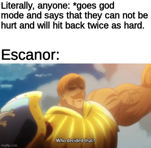 Escanor does not take your bs politely | Literally, anyone: *goes god mode and says that they can not be hurt and will hit back twice as hard. Escanor: | made w/ Imgflip meme maker
