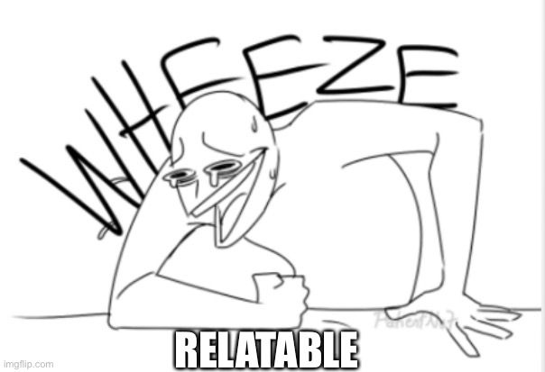 wheeze | RELATABLE | image tagged in wheeze | made w/ Imgflip meme maker