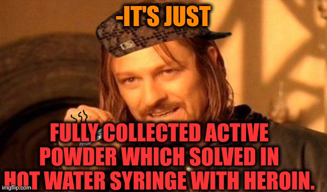 One Does Not Simply 420 Blaze It | -IT'S JUST FULLY COLLECTED ACTIVE POWDER WHICH SOLVED IN HOT WATER SYRINGE WITH HEROIN. | image tagged in one does not simply 420 blaze it | made w/ Imgflip meme maker