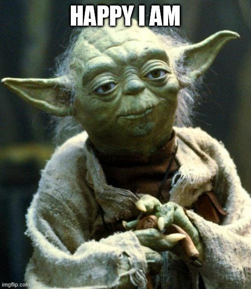 Star Wars Yoda Meme | HAPPY I AM | image tagged in memes,star wars yoda | made w/ Imgflip meme maker