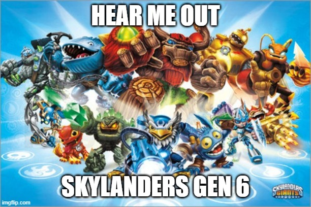 You can't say no to Skylanders Gen 6 | HEAR ME OUT; SKYLANDERS GEN 6 | image tagged in skylander | made w/ Imgflip meme maker
