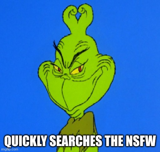 Grinch Smile | QUICKLY SEARCHES THE NSFW | image tagged in grinch smile | made w/ Imgflip meme maker