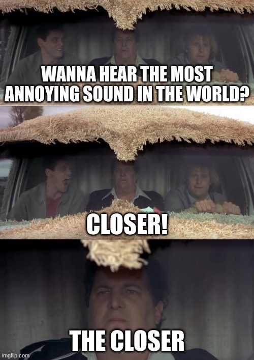 work meme | THE CLOSER | image tagged in dumb and dumber,work meme,closer | made w/ Imgflip meme maker
