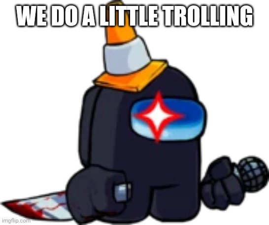 FNF: Black Impostor | WE DO A LITTLE TROLLING | image tagged in fnf black impostor | made w/ Imgflip meme maker