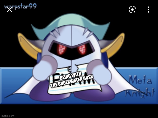 Meta Knight ripping the exam | BEING WITH THE UNDERWATER BOSS | image tagged in meta knight ripping the exam | made w/ Imgflip meme maker