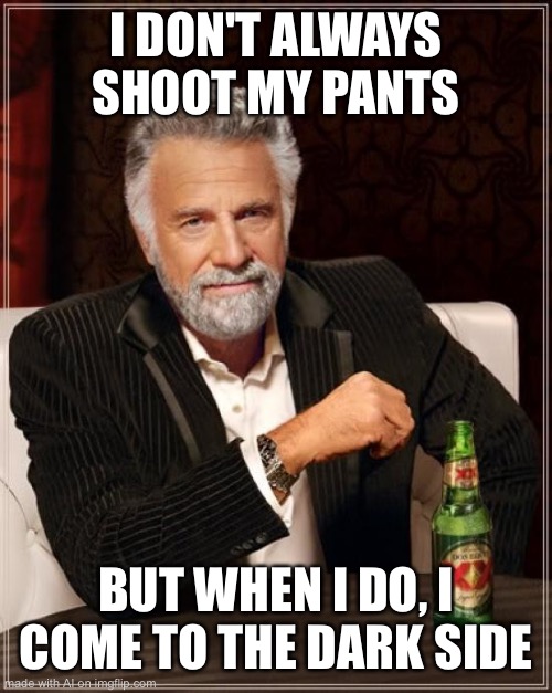 Whoa hey pal lets back it up a bit | I DON'T ALWAYS SHOOT MY PANTS; BUT WHEN I DO, I COME TO THE DARK SIDE | image tagged in memes,the most interesting man in the world | made w/ Imgflip meme maker