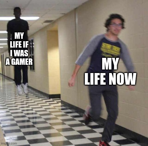 GAemeinge | MY LIFE IF I WAS A GAMER; MY LIFE NOW | image tagged in floating boy chasing running boy | made w/ Imgflip meme maker