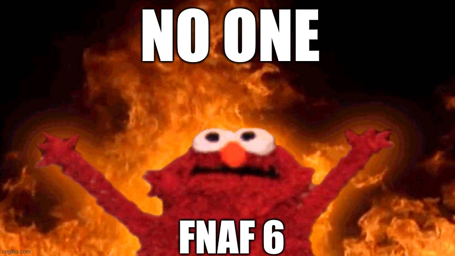 elmo fire | NO ONE; FNAF 6 | image tagged in elmo fire,fnaf 6,barney will eat all of your delectable biscuits | made w/ Imgflip meme maker