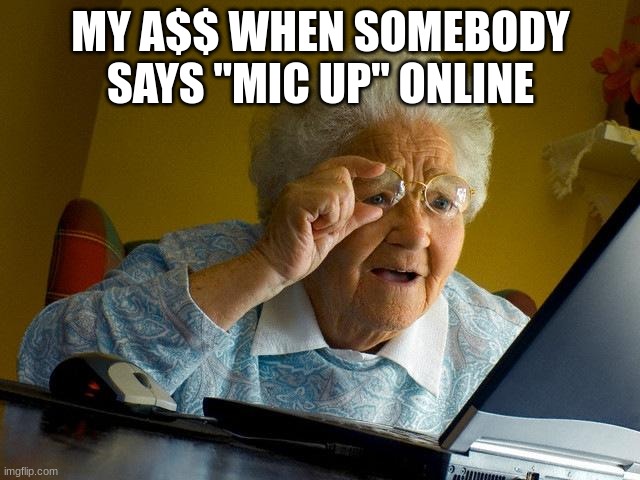 Grandma Finds The Internet | MY A$$ WHEN SOMEBODY SAYS "MIC UP" ONLINE | image tagged in memes,games,confused | made w/ Imgflip meme maker