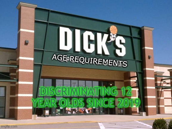 Dick's Age Requirements | AGE REQUIREMENTS; DISCRIMINATING 12 YEAR OLDS SINCE 2019 | image tagged in dick's sporting goods store | made w/ Imgflip meme maker