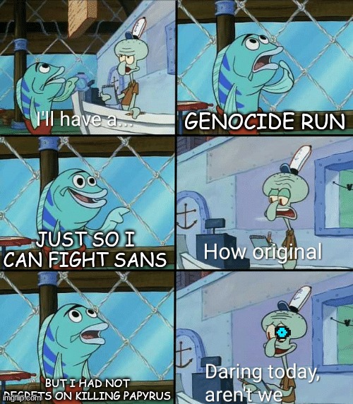Daring today, aren't we squidward | GENOCIDE RUN; JUST SO I CAN FIGHT SANS; BUT I HAD NOT REGRETS ON KILLING PAPYRUS | image tagged in daring today aren't we squidward | made w/ Imgflip meme maker