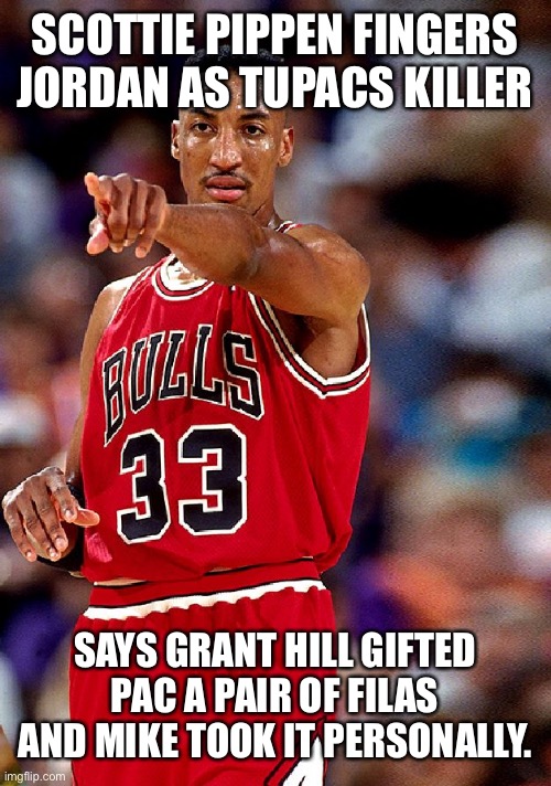 pippen | SCOTTIE PIPPEN FINGERS JORDAN AS TUPACS KILLER; SAYS GRANT HILL GIFTED PAC A PAIR OF FILAS AND MIKE TOOK IT PERSONALLY. | image tagged in pippen,jordan,basketball,tupac | made w/ Imgflip meme maker