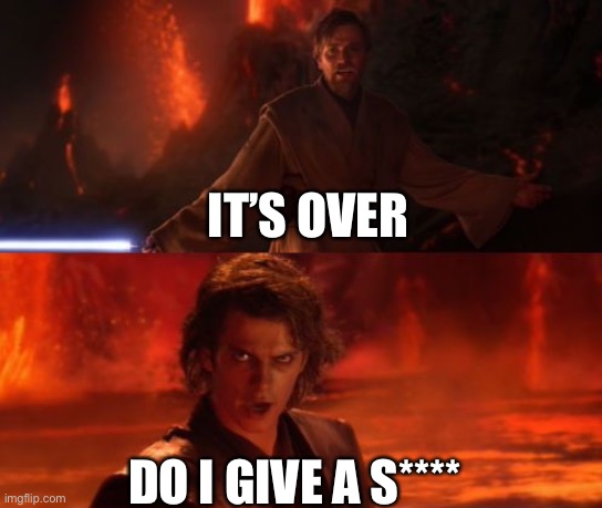It's Over, Anakin, I Have the High Ground | IT’S OVER DO I GIVE A S**** | image tagged in it's over anakin i have the high ground | made w/ Imgflip meme maker