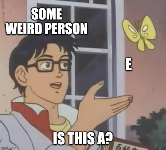 Yes. This is E, not A. Unless you want EA. | SOME WEIRD PERSON; E; IS THIS A? | image tagged in memes,is this a pigeon | made w/ Imgflip meme maker