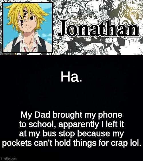 Ha. My Dad brought my phone to school, apparently I left it at my bus stop because my pockets can't hold things for crap lol. | image tagged in jonathan's sds temp | made w/ Imgflip meme maker