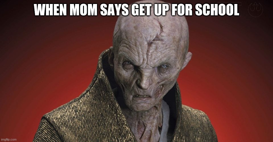 grumpy snoke | WHEN MOM SAYS GET UP FOR SCHOOL | image tagged in sleepy,star wars | made w/ Imgflip meme maker