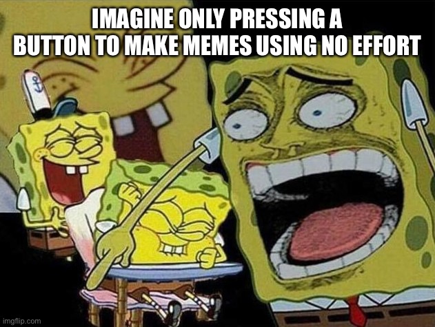 Spongebob laughing Hysterically | IMAGINE ONLY PRESSING A BUTTON TO MAKE MEMES USING NO EFFORT | image tagged in spongebob laughing hysterically | made w/ Imgflip meme maker