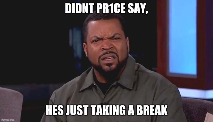 Really? Ice Cube | DIDNT PR1CE SAY, HES JUST TAKING A BREAK | image tagged in really ice cube | made w/ Imgflip meme maker