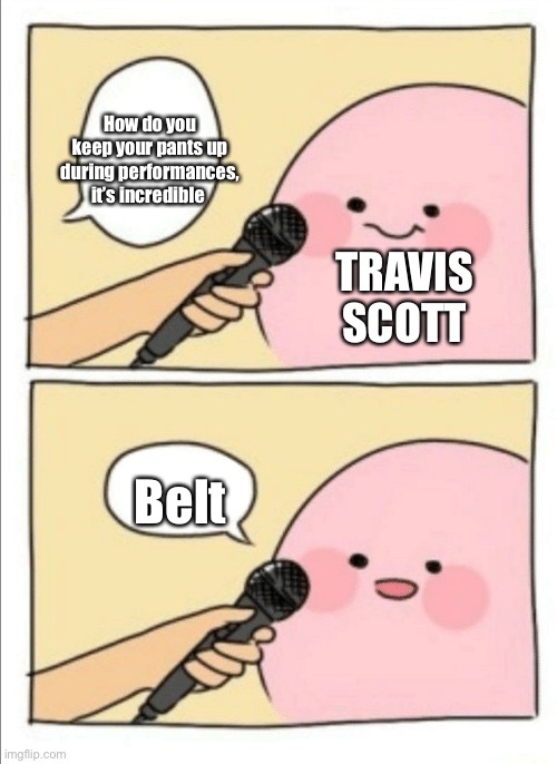 Kirby Interview | How do you keep your pants up during performances, it’s incredible; TRAVIS SCOTT; Belt | image tagged in kirby interview | made w/ Imgflip meme maker