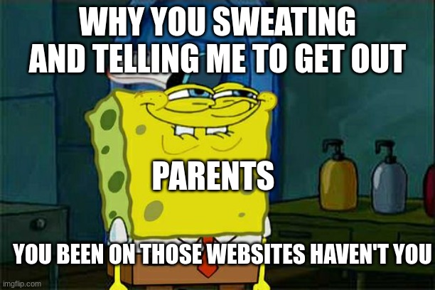 Don't You Squidward Meme | WHY YOU SWEATING AND TELLING ME TO GET OUT; PARENTS; YOU BEEN ON THOSE WEBSITES HAVEN'T YOU | image tagged in memes,don't you squidward | made w/ Imgflip meme maker
