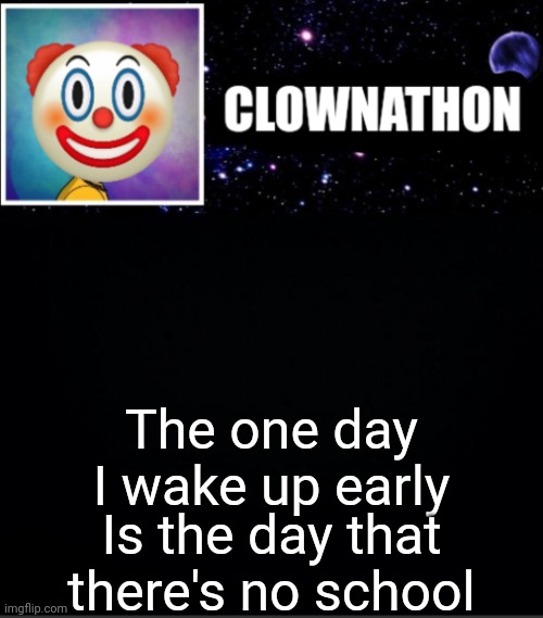 The one day I wake up early; Is the day that there's no school | image tagged in clownathon vs msmg | made w/ Imgflip meme maker