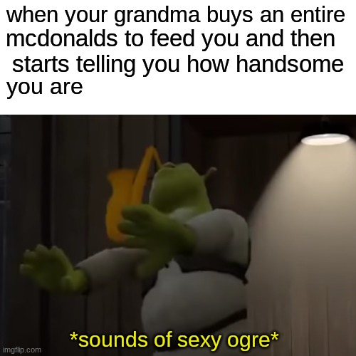 shreksaphonee | when your grandma buys an entire; mcdonalds to feed you and then
 starts telling you how handsome; you are; *sounds of sexy ogre* | image tagged in shrek,memes,funny memes,funny | made w/ Imgflip meme maker