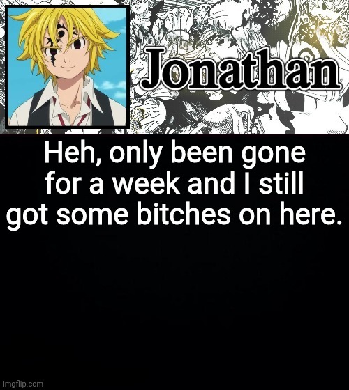 Heh, only been gone for a week and I still got some bitches on here. | image tagged in jonathan's sds temp | made w/ Imgflip meme maker