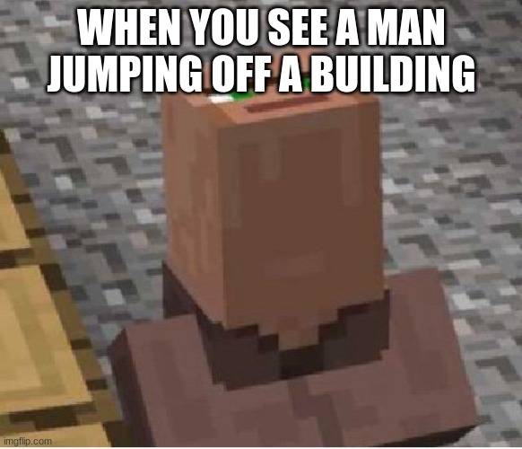 HEY LOOK THAT MAN BE FALLING |  WHEN YOU SEE A MAN JUMPING OFF A BUILDING | image tagged in minecraft villager looking up,building,jumping,falling,look | made w/ Imgflip meme maker