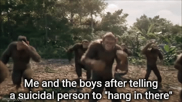 I couldn't think of a clever title | Me and the boys after telling a suicidal person to "hang in there" | image tagged in gifs,funny,memes,imgflip,oh wow are you actually reading these tags,stop reading the tags | made w/ Imgflip video-to-gif maker