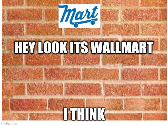 wallmart | HEY LOOK ITS WALLMART; I THINK | image tagged in walmart | made w/ Imgflip meme maker