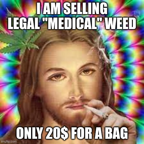 I AM SELLING LEGAL "MEDICAL" WEED; ONLY 20$ FOR A BAG | image tagged in kush | made w/ Imgflip meme maker