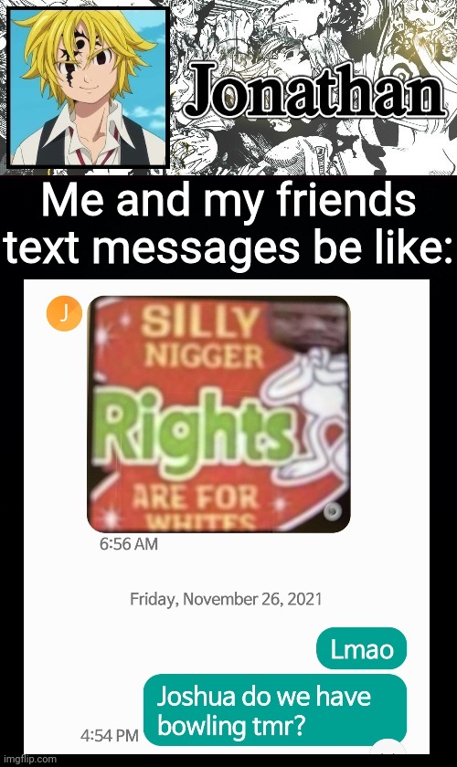 Me and my friends text messages be like: | image tagged in jonathan's sds temp | made w/ Imgflip meme maker