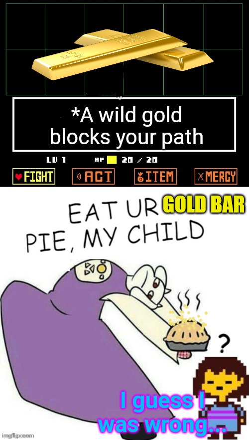 Toriel Makes Pies | GOLD BAR I guess I was wrong... *A wild gold blocks your path | image tagged in toriel makes pies | made w/ Imgflip meme maker