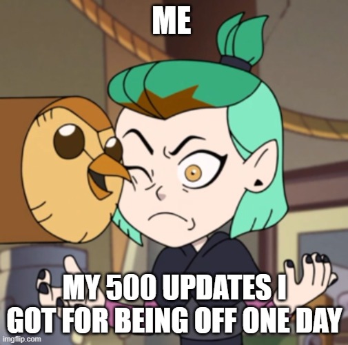 Hooty in Amity's Space(The Owl House) | ME; MY 500 UPDATES I GOT FOR BEING OFF ONE DAY | image tagged in hooty in amity's space the owl house | made w/ Imgflip meme maker