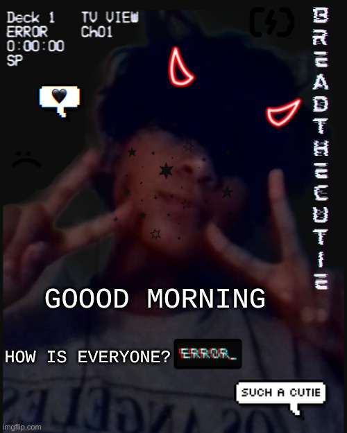 t i r e d | GOOOD MORNING; HOW IS EVERYONE? | image tagged in bread's face temp | made w/ Imgflip meme maker