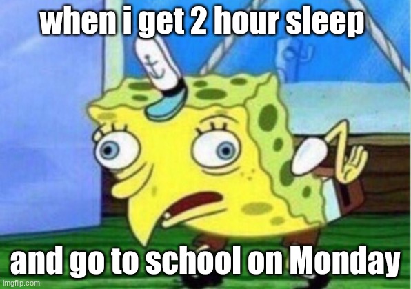 Mocking Spongebob | when i get 2 hour sleep; and go to school on Monday | image tagged in memes,mocking spongebob | made w/ Imgflip meme maker