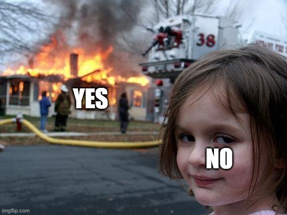 it burned :) | YES; NO | image tagged in memes,disaster girl,no | made w/ Imgflip meme maker